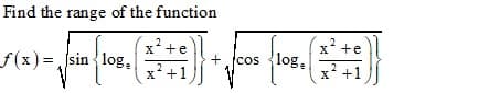 Find the range of the function
x+e
2
x* +e
f(x)%3Dsin{log.
+.jcos
cos log,
2
x+1
x+1
