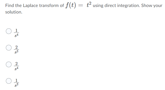 Find the Laplace transform of f(t) = t´ using direct integration. Show your
solution.
1
s4
2
2
84
1
