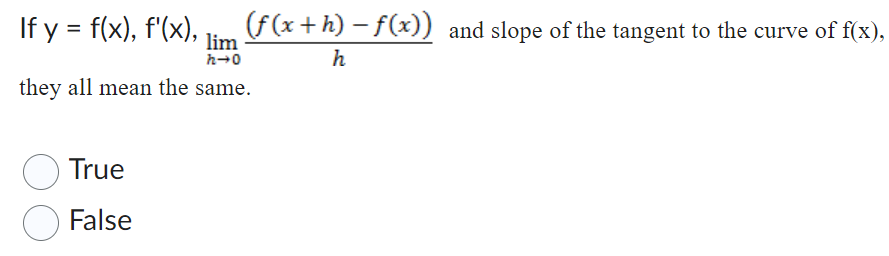If y = f(x), f'(x), lim
h→0
they all mean the same.
True
False
(f(x+h)-f(x)) and slope of the tangent to the curve of f(x),
h