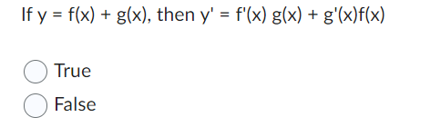 If y = f(x) + g(x), then y' = f'(x) g(x) + g'(x)f(x)
True
False