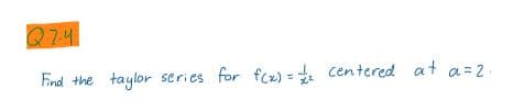 Q74
Eind the
taylor
series for fcz) = centered at a=2.
