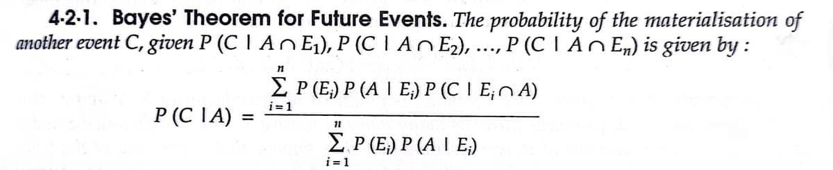 4-2-1. Bayes' Theorem for Future Events. The probability of the materialisation of
another event C, given P (C | A n E1), P (C 1 A n E2), ..., P (C | An Em) is given by :
••.
E P (E) P (A | E;) P (C I E;n A)
i = 1
P (C 1A)
11
E P (E,) P (A | E;)
i = 1
