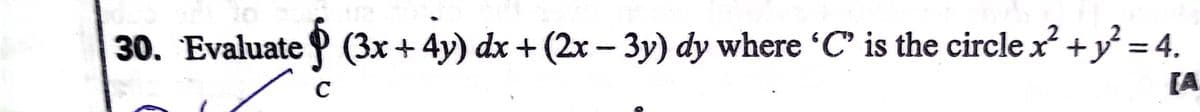 30. Evaluate (3x+ 4y) dx + (2x – 3y) dy where 'C' is the circle x +y = 4.
[A
%3D
C
