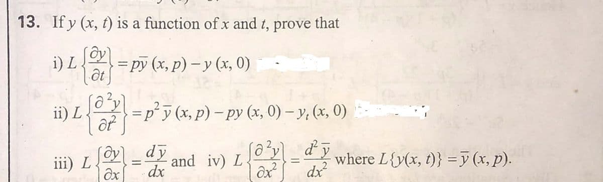 13. If y (x, t) is a function of x and t, prove that
ây
= py (x, p) – y (x, 0)
i) L
ii) L
=P5 (x, p) – py (x, 0) – y, (x, 0)
dy
where L{y(x, t)} =y (x, p).
iii) L
and iv) L
dx
%3D
%3D
dx

