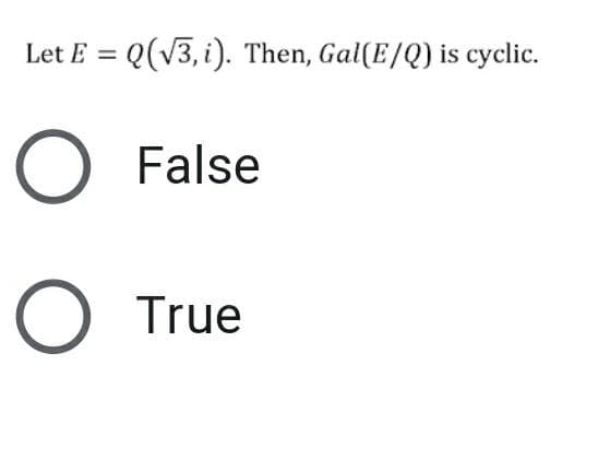 Let E = Q(V3, i). Then, Gal(E/Q) is cyclic.
%3D
False
О True
О
