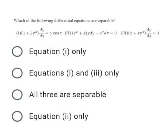 Which of the following differential equations are separable?
dy
dy
(1)(1+2y²) = y cos x (ii) (e* + x)ydy - e³dx = 0 (iii)(x + xy²) dx =
= 1
O Equation (i) only
O Equations (i) and (iii) only
O All three are separable
O Equation (ii) only