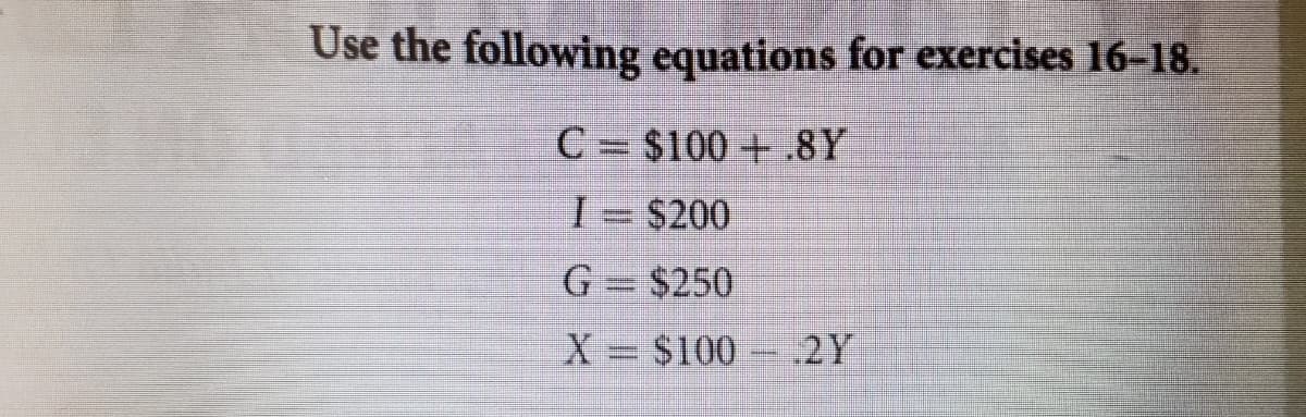 Use the following equations for exercises 16–18.
C= $100+.8Y
I= $200
G= $250
X = $100.2Y
