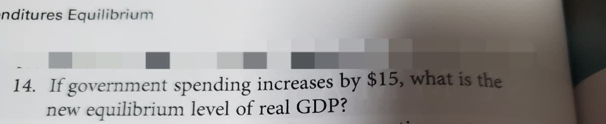 -nditures Equilibrium
14. If government spending increases by $15, what is the
new equilibrium level of real GDP?