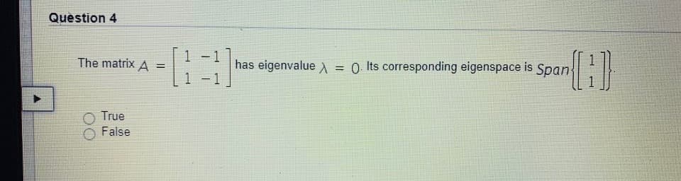 Quèstion 4
1
The matrix A =
has eigenvalue = 0 Its corresponding eigenspace is Span{
1 - 1
O True
False
