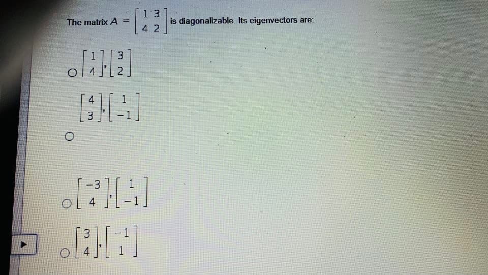 1 3
is diagonalizable. Its eigenvectors are:
4 2
The matrix A =
3.
2
4
3
4
