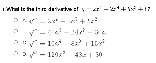 1.What is the third derivative of y = 2x5 – 2x4 + 5x3 + 6?
2x – 2x + 5x?
40a
O A. "
=
-
O B. "
24x + 30x
O C.
10x4
8x° + 15x?
D.
120x? – 48x + 30
