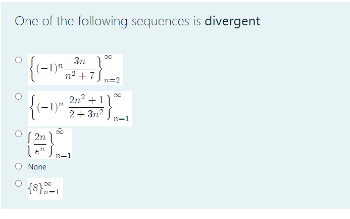 One of the following sequences is divergent
3n
(-1)".
n2 + 7
S
n=2
2n? +1
-1)"
2+ 3n2
n=1
( 2n
en
n=1
None
n=1
