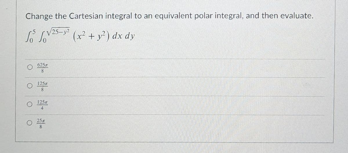 Change the Cartesian integral to an equivalent polar integral, and then evaluate.
LVS-
25-y2
(x² + y?) dx dy
625T
125
8
125
4
25
