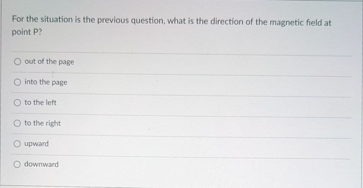 For the situation is the previous question, what is the direction of the magnetic field at
point P?
O out of the page
O into the page
O to the left
O to the right
O upward
O downward
