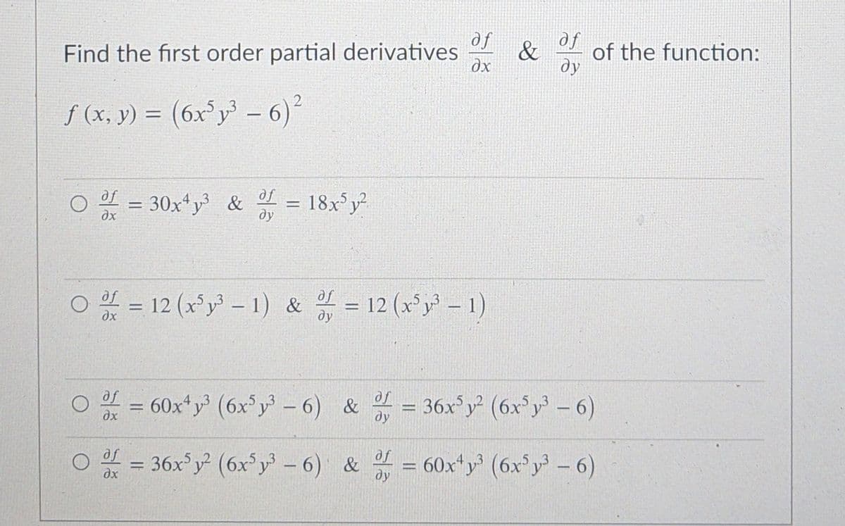 fe
&
dx
dy
Te
of the function:
Find the first order partial derivatives
f (x, y) = (6x°y –- 6)
%3D
Te
= = 18x°y²
30x*y &
of
ду
O = 12 (xy – 1) & =
af
ду
12 (x'y – 1)
of
%3D
|
O3 60x*y (6x®y - 6) & =
Te
ду
36x y (6x°y – 6)
se
%3D
O
af
= 36x y (6x°y - 6) &
af
ду
60x*y (6x°y - 6)
