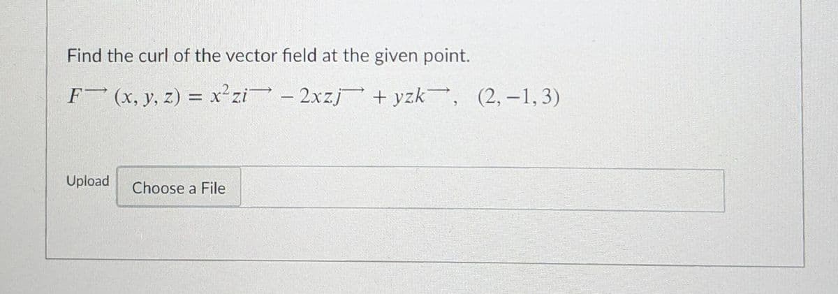 Find the curl of the vector field at the given point.
F (x, y, z) = x²zi - 2xzj + yzk, (2, –1, 3)
Upload
Choose a File
