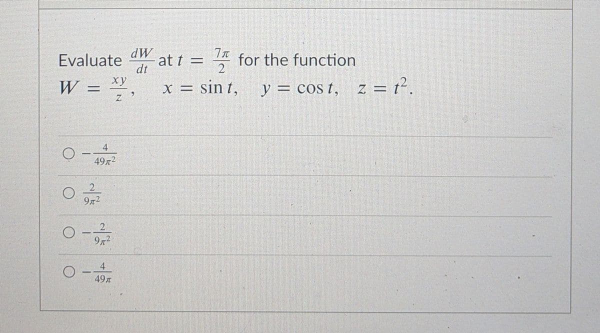 Evaluate dW
at t =
dt
for the function
2
W = ",
= 1².
ху
x = sin t.
y = cos t,
Z =
4
49x2
9x2
2.
972
4
49
