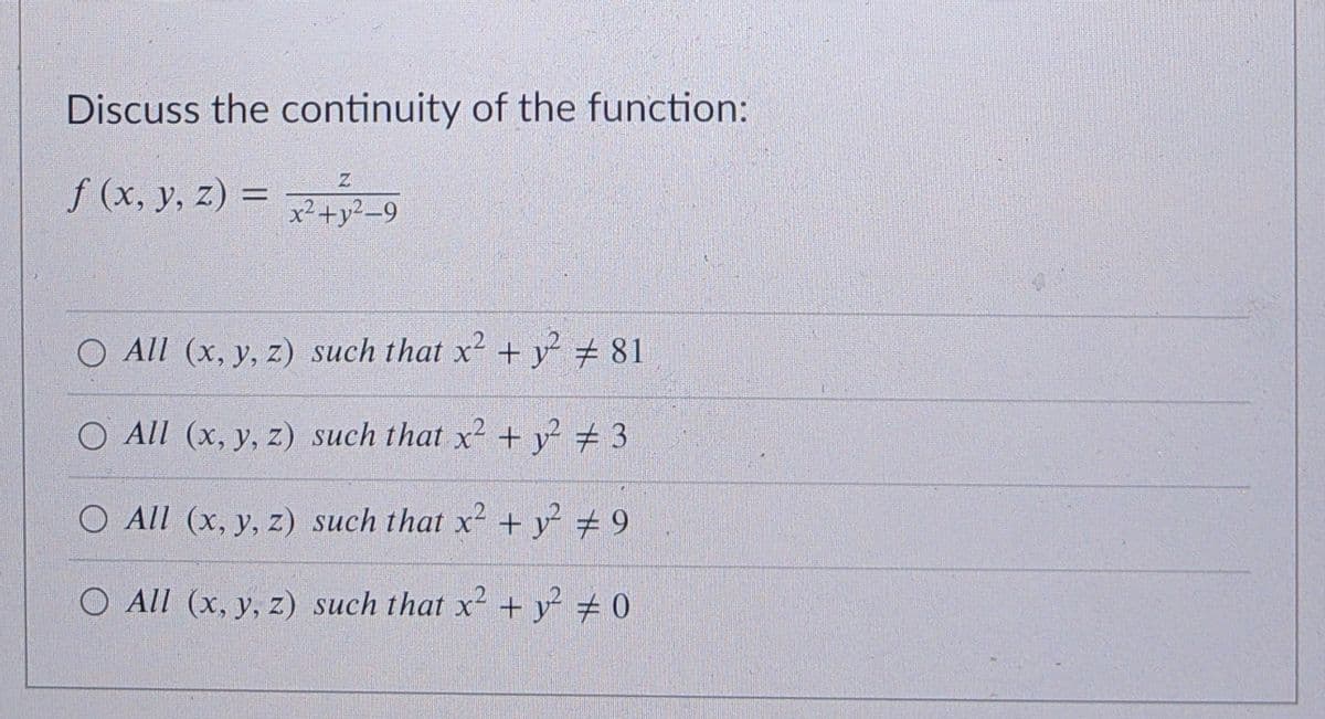 Discuss the continuity of the function:
f (x, y, z) = -9
x² +y²_9
O All (x, y, z) such that x + y² # 81
O All (x, y, z) such that x2 + y² + 3
O All (x, y, z) such that x + y° # 9
O All (x, y, z) such that x + y² + 0
