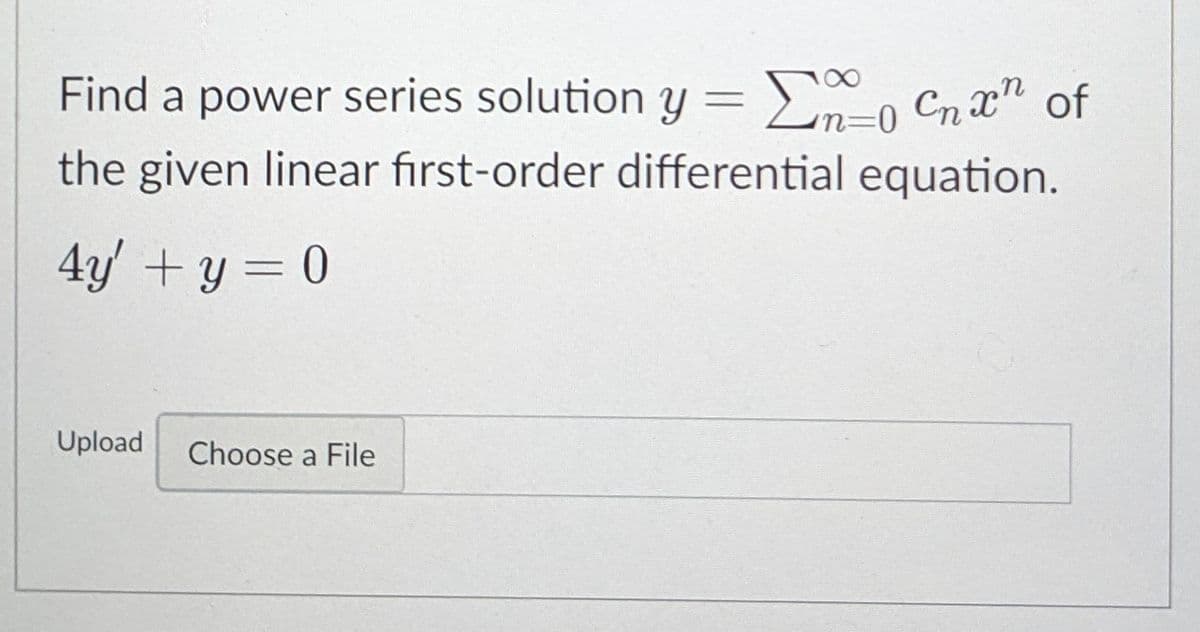 Find a power series solution y =En-0 Cnx" of
the given linear first-order differential equation.
4y' + y = 0
Upload
Choose a File
