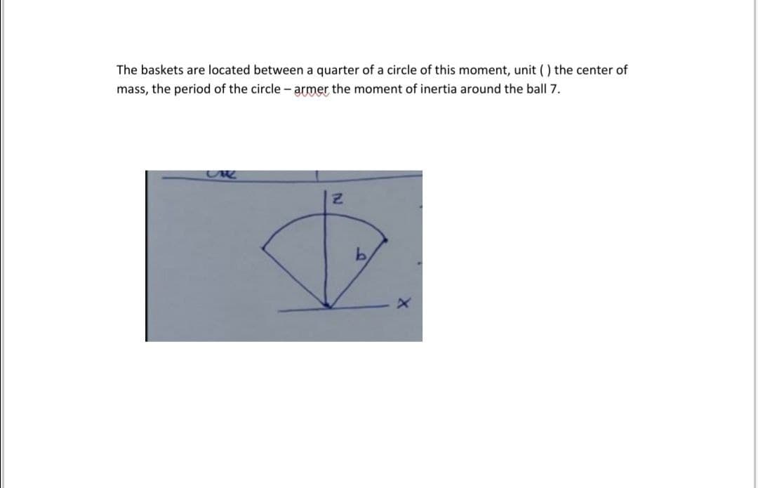 The baskets are located between a quarter of a circle of this moment, unit () the center of
mass, the period of the circle- armer the moment of inertia around the ball 7.
IN
