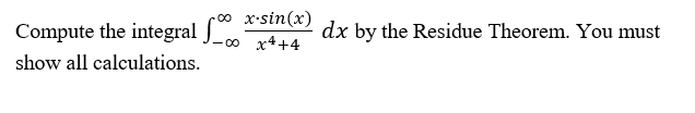 x•sin(x)
co x4+4
00
Compute the integral J
dx by the Residue Theorem. You must
show all calculations.

