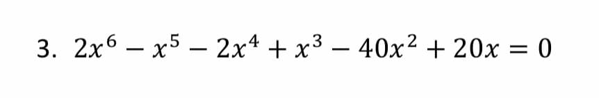 3. 2x6 – x5 – 2x4 + x³ – 40x² + 20x = 0
-
