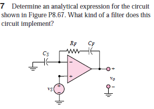 7 Determine an analytical expression for the circuit
shown in Figure P8.67. What kind of a filter does this
circuit implement?
RF
CF
Cs
vs
