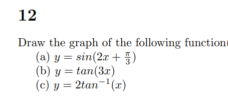 12
Draw the graph of the following function
(a) y = sin(2x + 3)
(b) y = tan (3x)
(c) y = 2tan ¹(x)