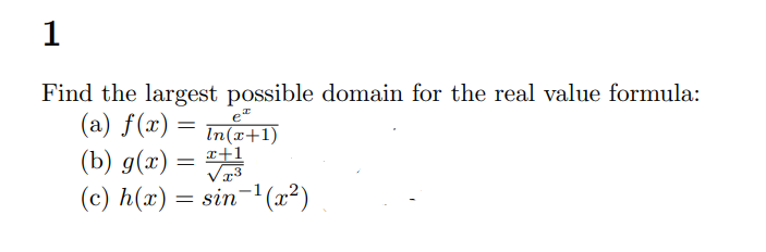 1
Find the largest possible domain for the real value formula:
(a) f(x) =
et
In(x+1)
(b) g(x) = x+1
(c) h(x) = sin ¹(x²)
=