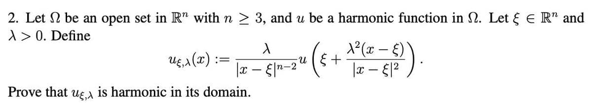2. Let 2 be an open set in R" with n ≥ 3, and u be a harmonic function in N. Let & € Rn and
> > 0. Define
1²(x-E)
X
|x - §|n-2
u‹,x(x):
Prove that αξ,λ is harmonic in its domain.
=
-U
ε +