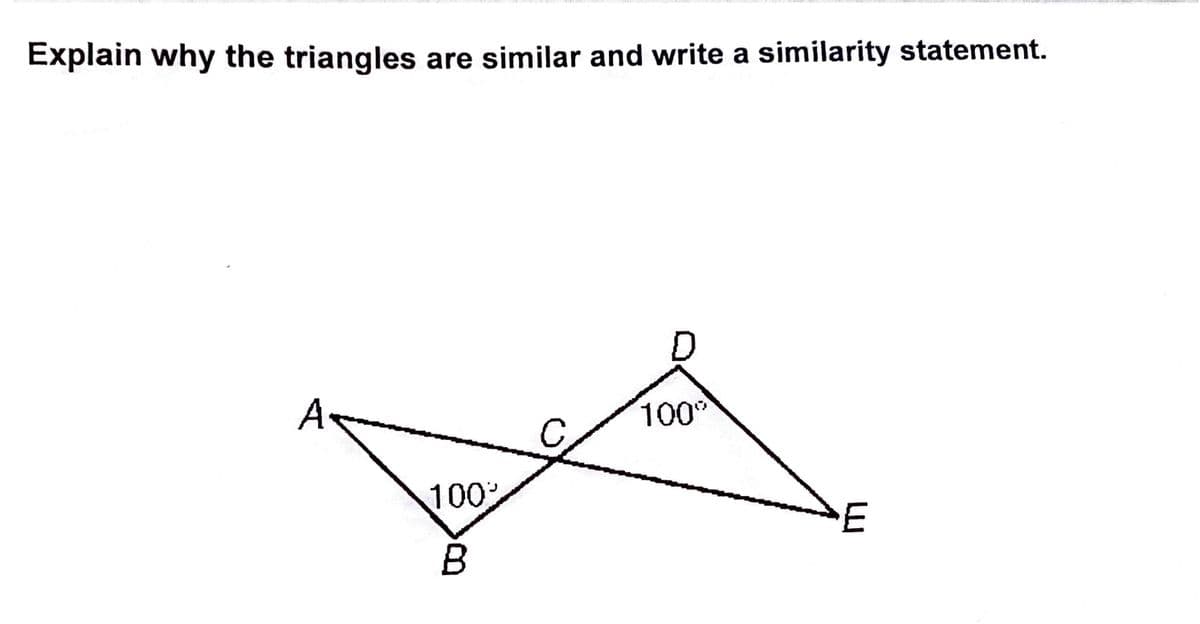 inara n
Explain why the triangles are similar and write a similarity statement.
D
A
100
100
E

