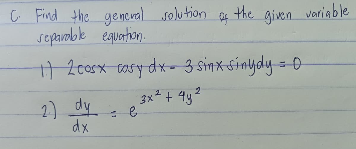 C. Find the ge ne val solution
separable equation.
to
the
given variable
) Zosx cosy dx- 3 Sinx Sinydy = 0
3x2+ 4y2
2) dy
dx
