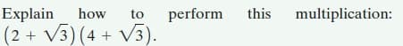 Explain
how
to
perform
this multiplication:
(2 + V3) (4 + V3).
