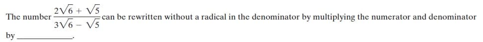 2V6 + V5
3V6 - V5
The number
can be rewritten without a radical in the denominator by multiplying the numerator and denominator
by
