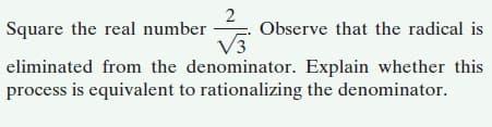 Observe that the radical is
V3
Square the real number
eliminated from the denominator. Explain whether this
process is equivalent to rationalizing the denominator.

