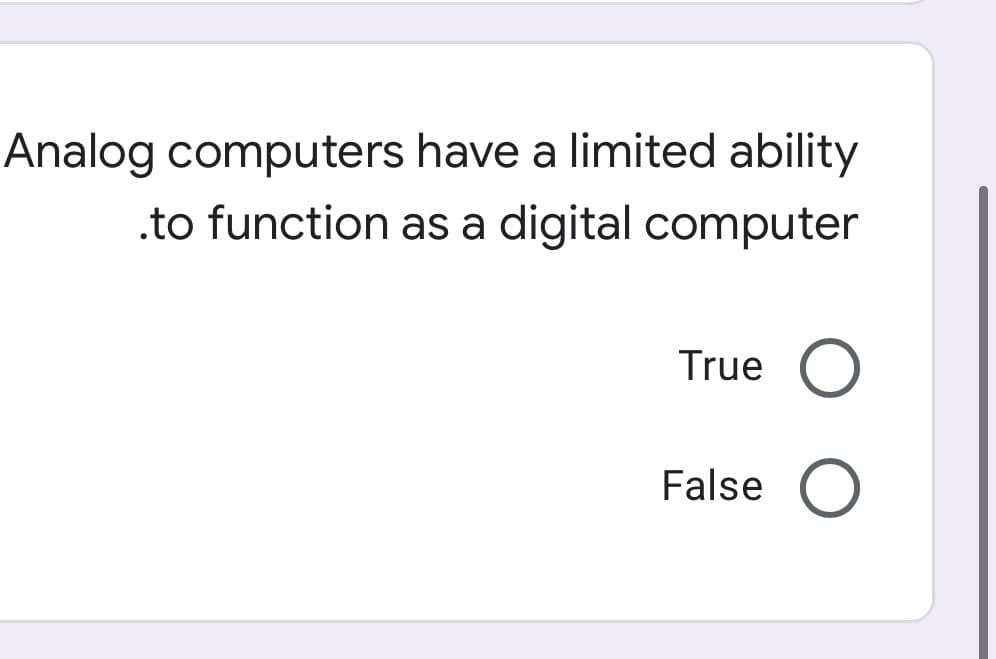 Analog computers have a limited ability
.to function as a digital computer
True
False
