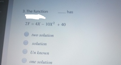 3. The function
has
2Y = 4X- 10x? + 40
two solution
solution
Un known
one solution
