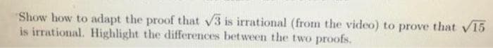 "Show how to adapt the proof that v3 is irrational (from the video) to prove that V15
is irrational. Highlight the differences between the two proofs.
