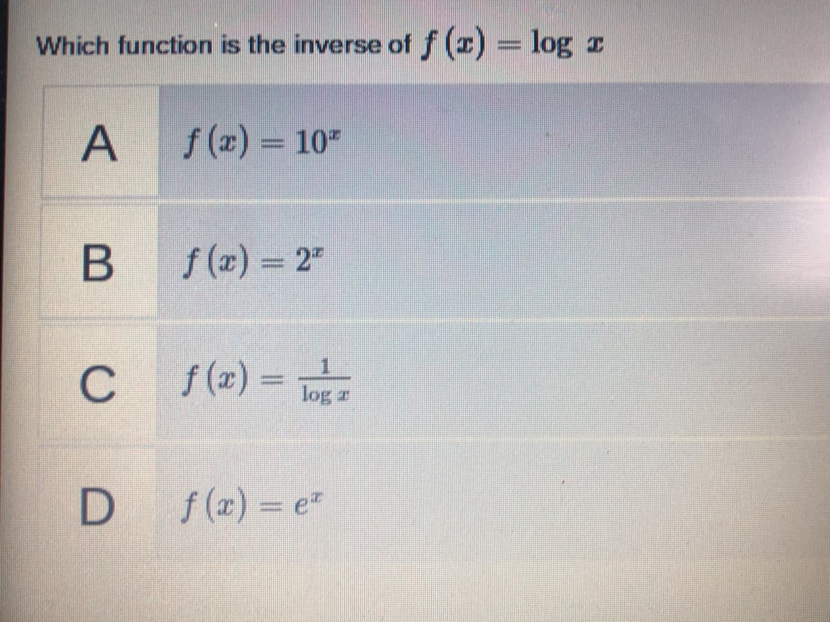 Which function is the inverse of f (x) = log z
A
f (x) = 10"
%3D
B f(x) = 2"
C f(x) =
log z
D f(a) = e
