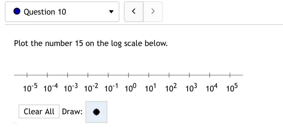 Question 10
>
Plot the number 15 on the log scale below.
10-5 10-4 10-3 10-2 10-1 100 101 10² 103 104 105
Clear All Draw:
