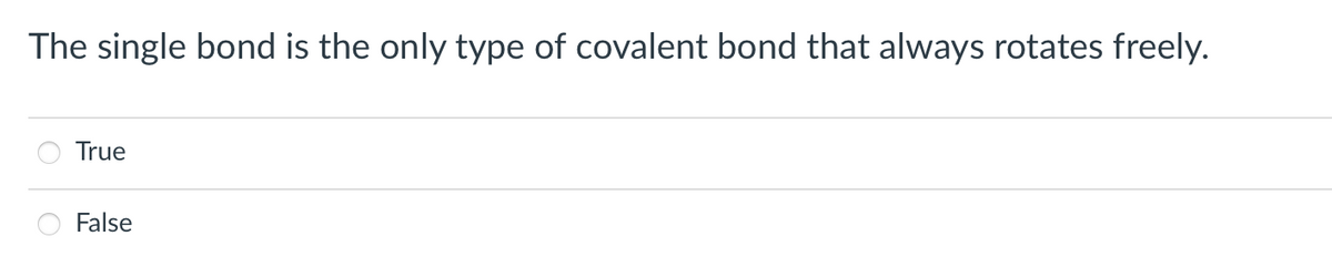 The single bond is the only type of covalent bond that always rotates freely.
True
False

