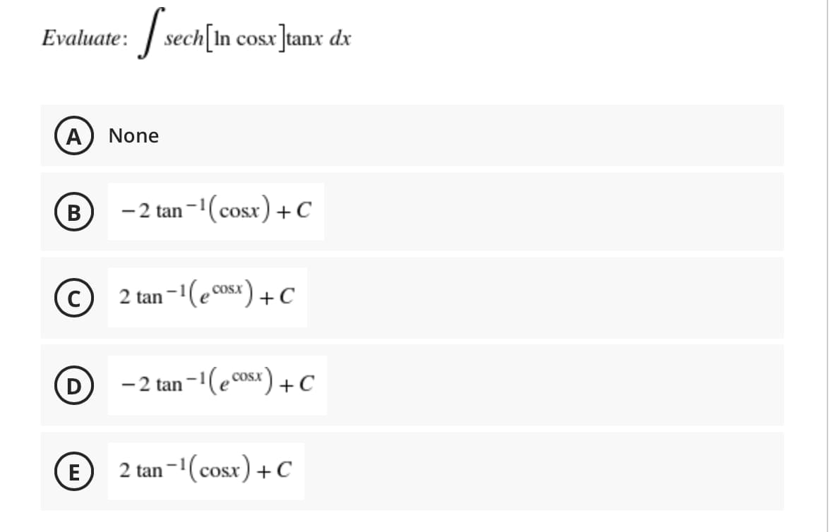 :sech[In cosx]tanx dx
Evaluate:
A) None
В
-2 tan -(cosx) +C
2 tan -1(e cosx)
+C
D
- 2 tan -1(e cosx) +C
CoSx
2 tan-1(cosx) + C
