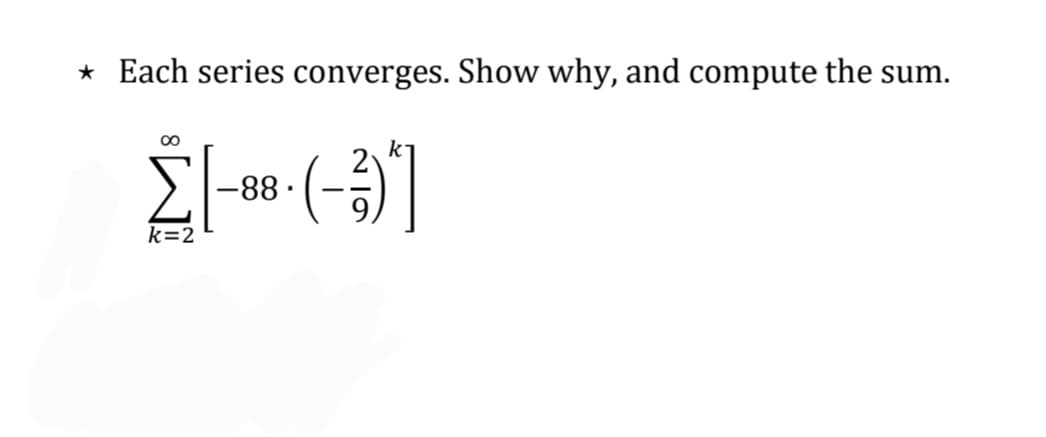 ★ Each series converges. Show why, and compute the sum.
∞
k
Σ-88-(-²)]
k=2