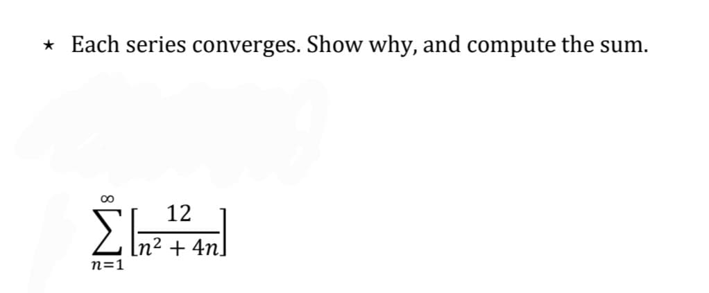 * Each series converges. Show why, and compute the sum.
∞
12
η2 + 4η
η=1