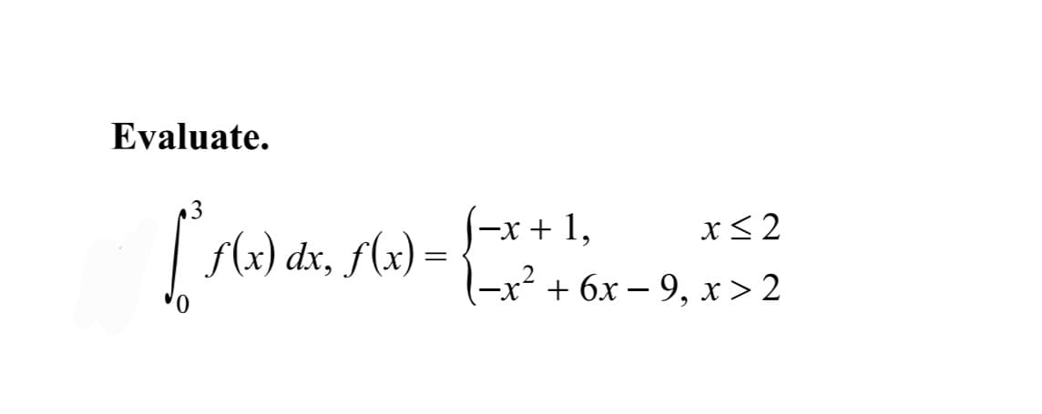 Evaluate.
-x
f(x) dx, f(x) = {−x + 1,
['(x)
x ≤ 2
(−x² + 6x − 9, x > 2