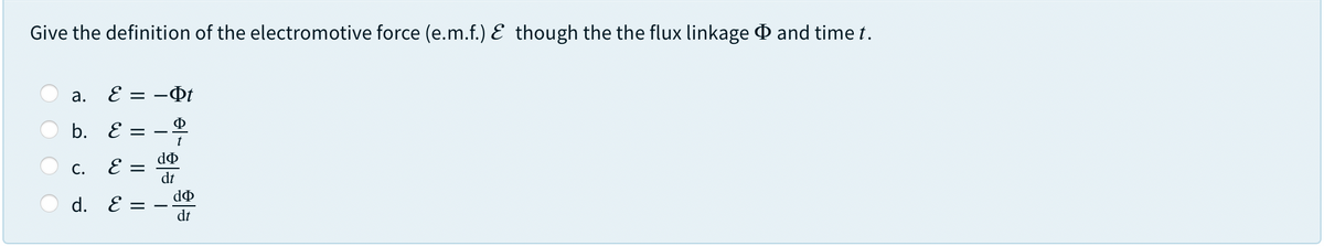 Give the definition of the electromotive force (e.m.f.) E though the the flux linkage O and time t.
E = –Qt
b. E
||
t
С.
E
dt
d. E =
dt
a.
