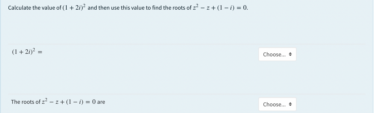Calculate the value of (1 + 2i)- and then use this value to find the roots of z - z + (1 – i) = 0.
(1+ 2i)? =
Choose... +
The roots of z – z + (1 – i) = 0 are
Choose... +
