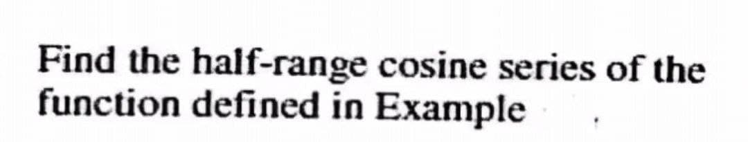 Find the half-range cosine series of the
function defined in Example
