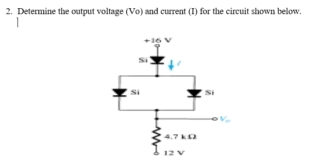 2. Determine the output voltage (Vo) and current (I) for the circuit shown below.
1
+16 V
Si
Si
Si
4.7 k2
12 V
