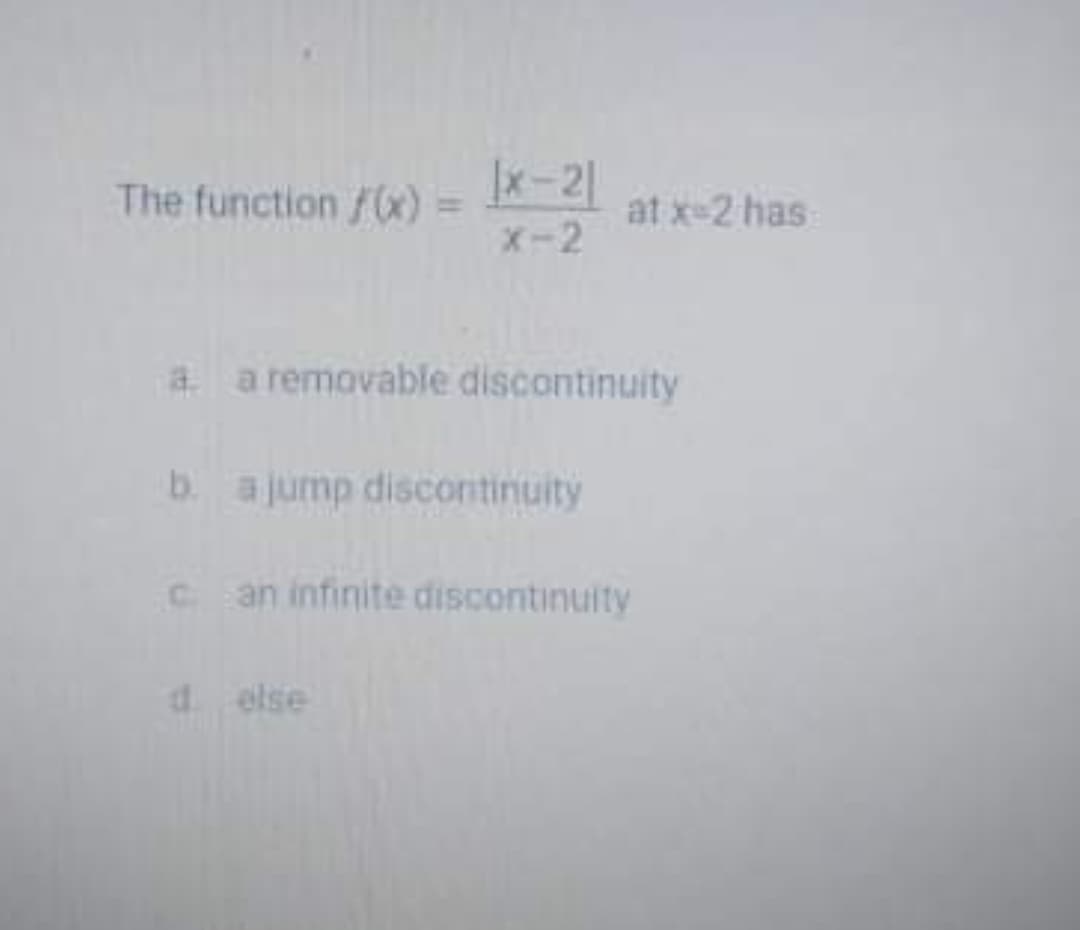 The function 7) =
x-2
at x-2 has
X-2
a a removable discontinuity
b. ajump discontinuity
c an infinite discontinuity
d. else
